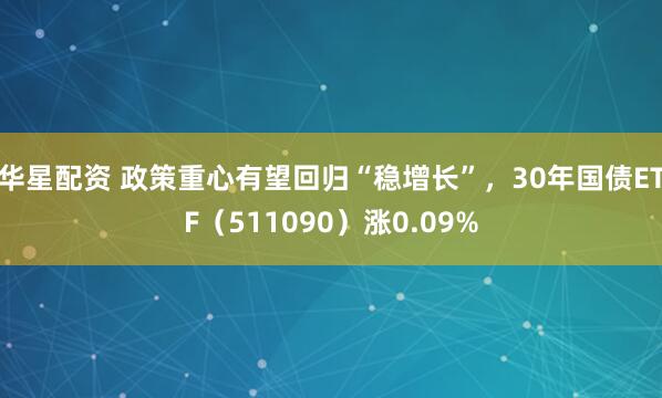 华星配资 政策重心有望回归“稳增长”，30年国债ETF（511090）涨0.09%