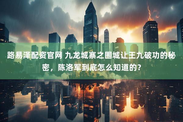 路易泽配资官网 九龙城寨之围城让王九破功的秘密，陈洛军到底怎么知道的？
