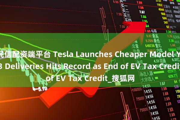 民信配资端平台 Tesla Launches Cheaper Model Y after Q3 Deliveries Hits Record as End of EV Tax Credit_搜狐网