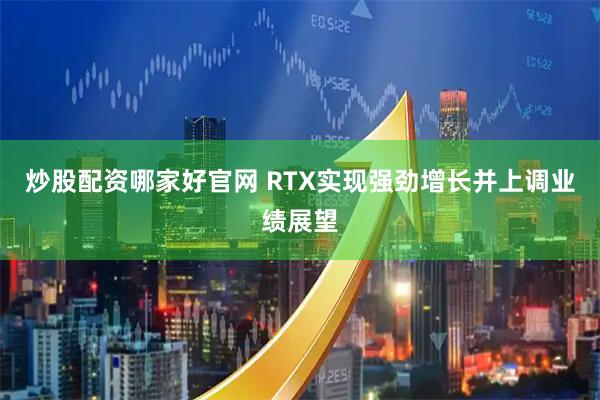 炒股配资哪家好官网 RTX实现强劲增长并上调业绩展望