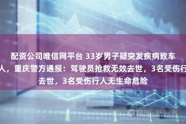配资公司唯信网平台 33岁男子疑突发疾病致车辆失控撞向行人，重庆警方通报：驾驶员抢救无效去世，3名受伤行人无生命危险