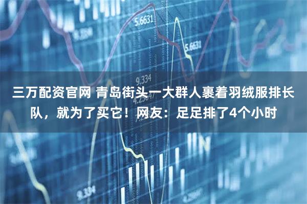 三万配资官网 青岛街头一大群人裹着羽绒服排长队，就为了买它！网友：足足排了4个小时