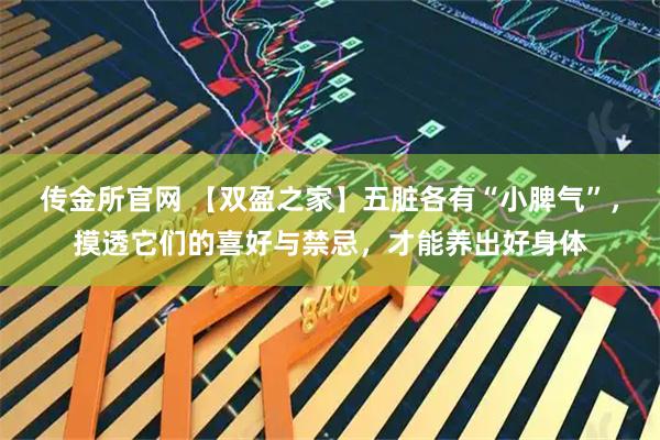 传金所官网 【双盈之家】五脏各有“小脾气”,摸透它们的喜好与禁忌,才能养出好身体
