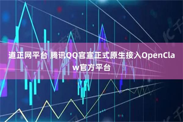 道正网平台 腾讯QQ官宣正式原生接入OpenClaw官方平台