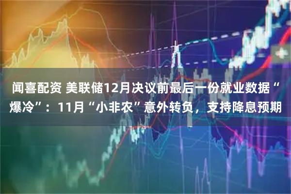 闻喜配资 美联储12月决议前最后一份就业数据“爆冷”:11月“小非农”意外转负,支持降息预期