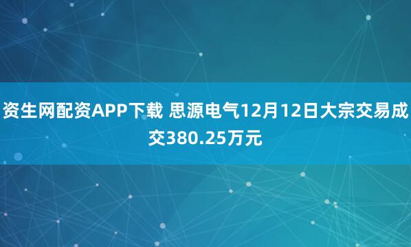 资生网配资APP下载 思源电气12月12日大宗交易成交380.25万元
