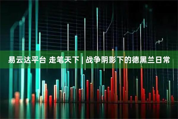 易云达平台 走笔天下 | 战争阴影下的德黑兰日常