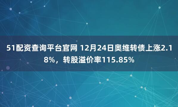 51配资查询平台官网 12月24日奥维转债上涨2.18%,转股溢价率115.85%