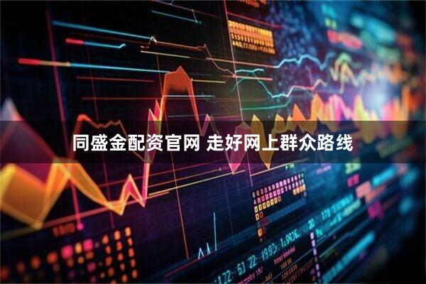 同盛金配资官网 走好网上群众路线